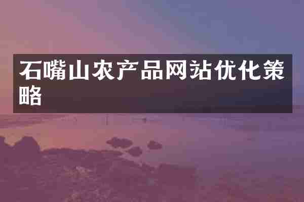 石嘴山农产品网站优化策略