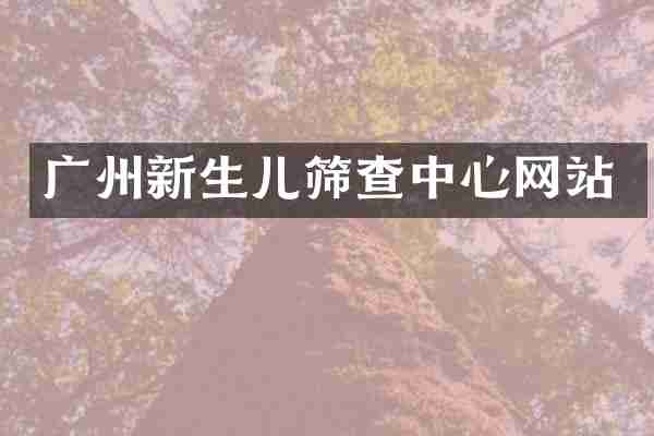 广州新生儿筛查中心网站