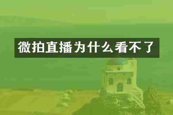 微拍直播为什么看不了