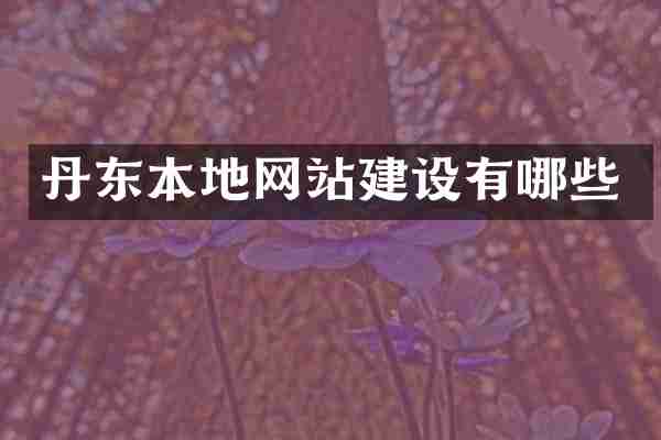 丹东本地网站建设有哪些