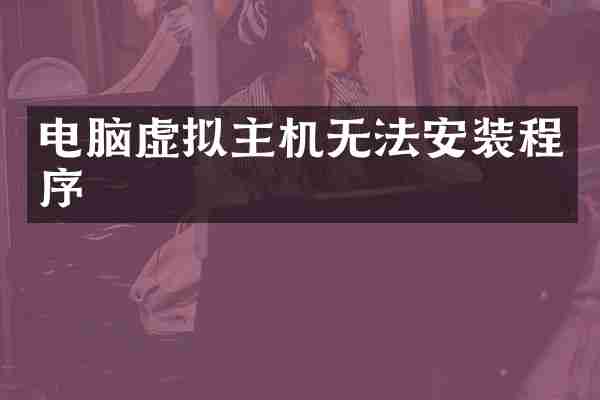 电脑虚拟主机无法安装程序