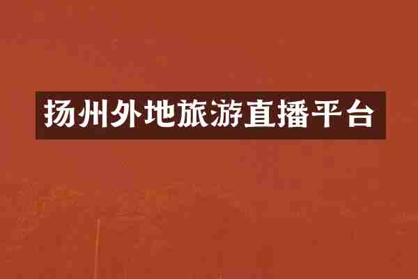 扬州外地旅游直播平台