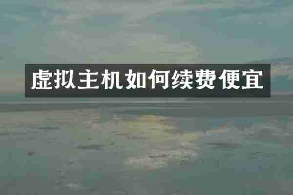 虚拟主机如何续费便宜