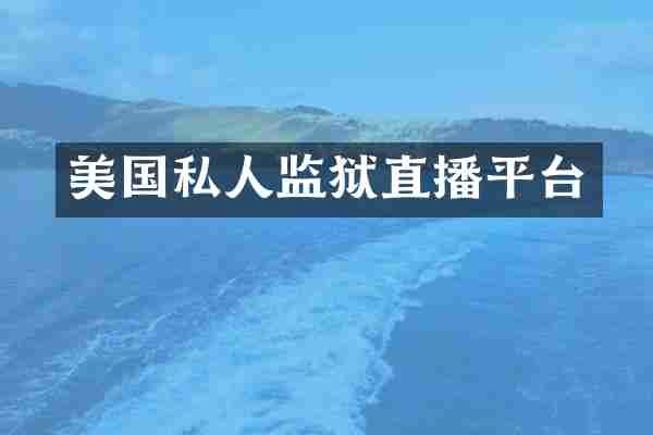 美国私人监狱直播平台