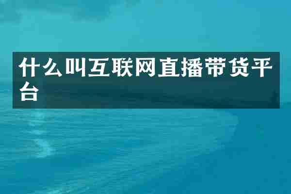 什么叫互联网直播带货平台