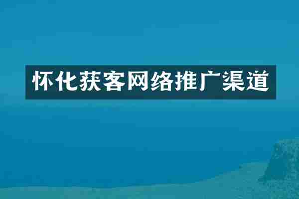 怀化获客网络推广渠道