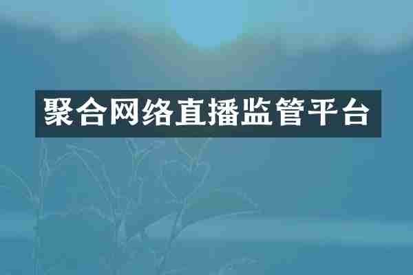 聚合网络直播监管平台
