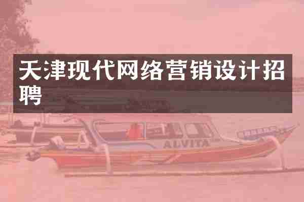 天津现代网络营销设计招聘