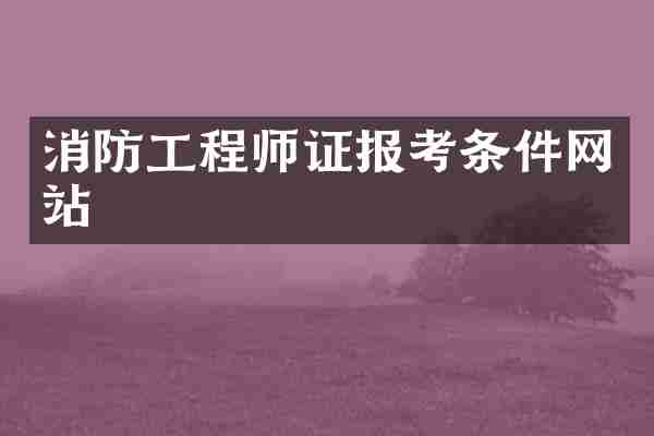 消防工程师证报考条件网站