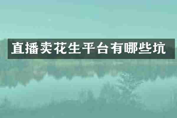 直播卖花生平台有哪些坑