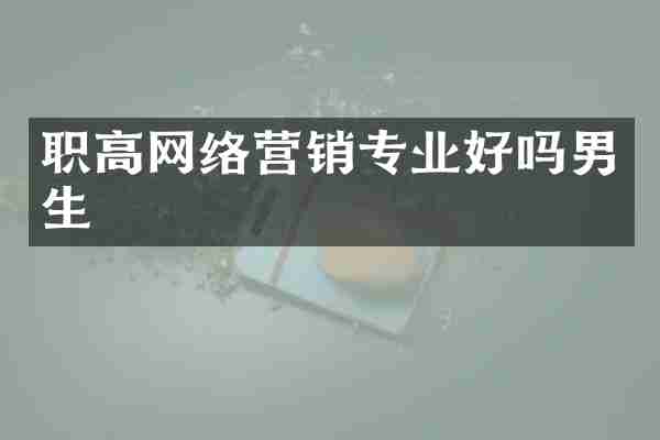 职高网络营销专业好吗男生