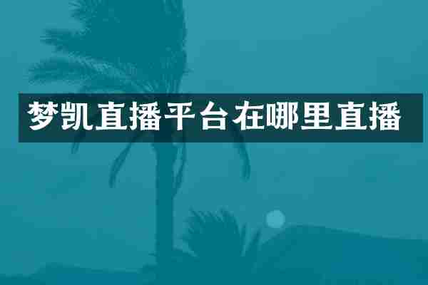 梦凯直播平台在哪里直播