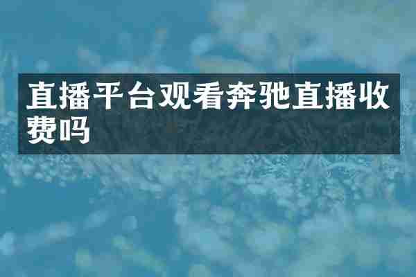 直播平台观看奔驰直播收费吗