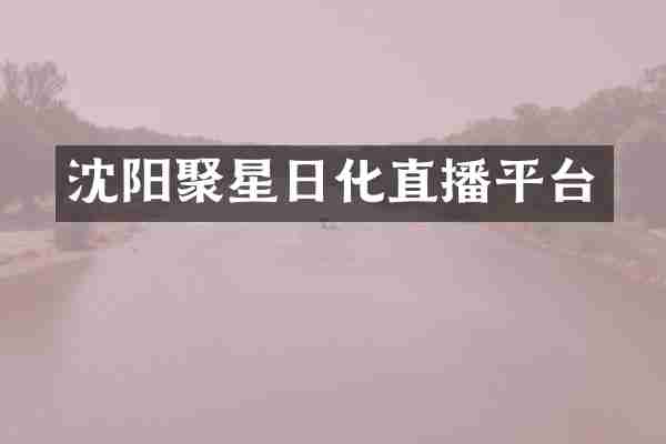 沈阳聚星日化直播平台