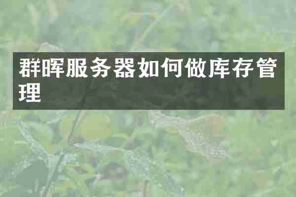 群晖服务器如何做库存管理