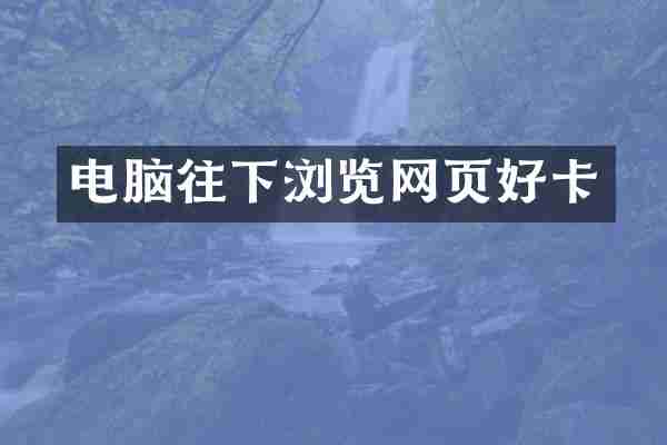 电脑往下浏览网页好卡