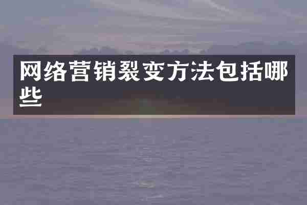 网络营销裂变方法包括哪些