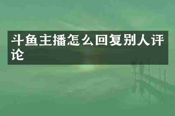 斗鱼主播怎么回复别人评论