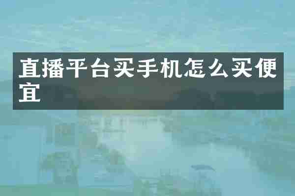 直播平台买手机怎么买便宜