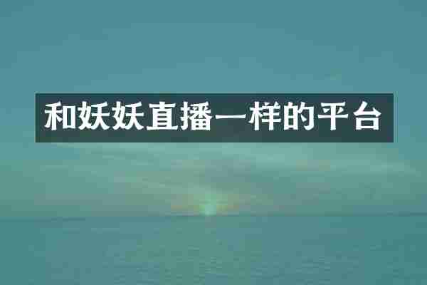 和妖妖直播一样的平台