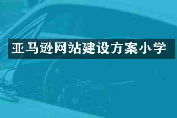 亚马逊网站建设方案小学