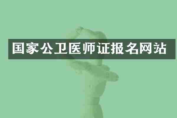 国家公卫医师证报名网站