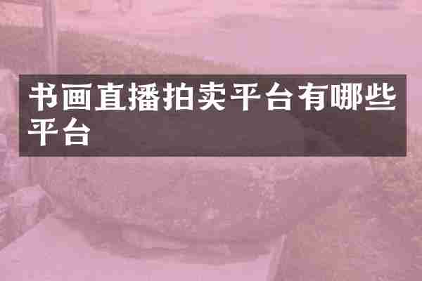 书画直播拍卖平台有哪些平台
