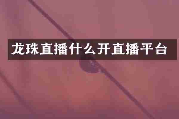 龙珠直播什么开直播平台