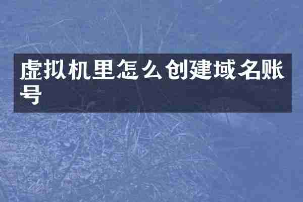 虚拟机里怎么创建域名账号