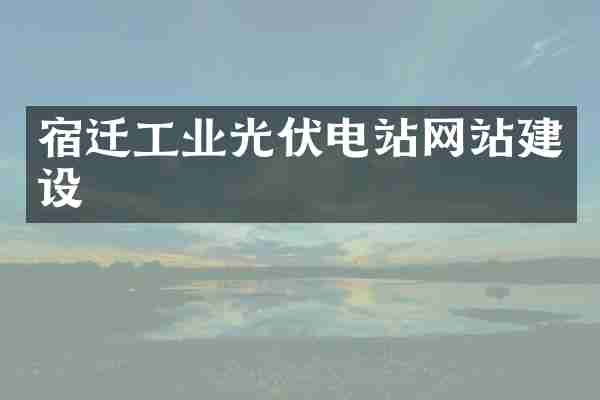 宿迁工业光伏电站网站建设