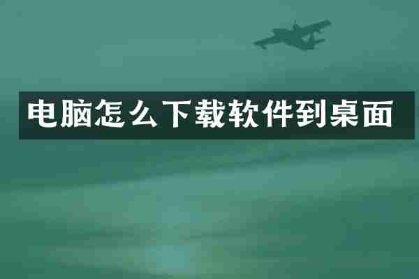 电脑怎么下载软件到桌面
