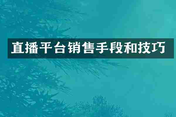 直播平台销售手段和技巧