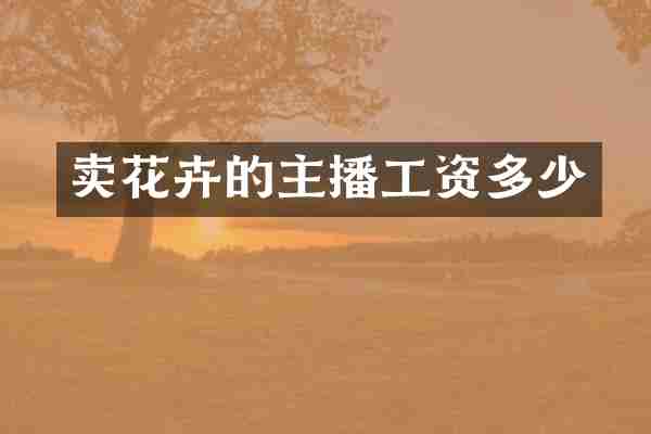 卖花卉的主播工资多少