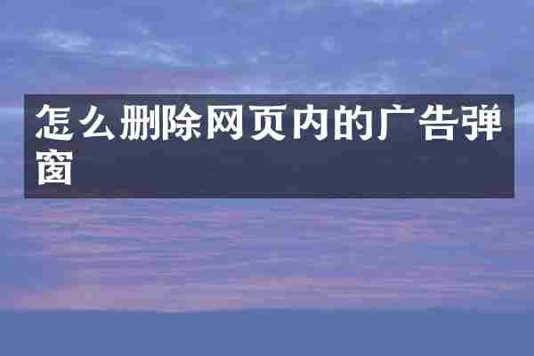 怎么删除网页内的广告弹窗