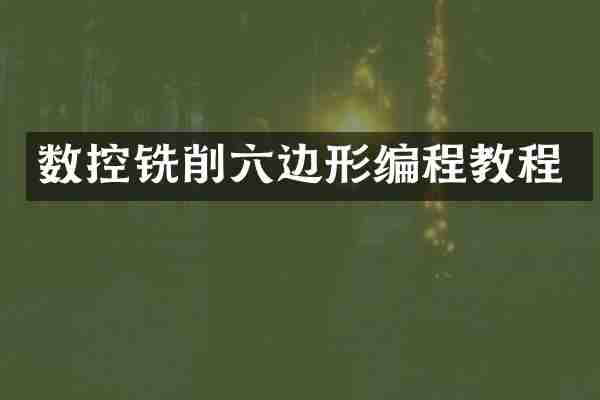 数控铣削六边形编程教程