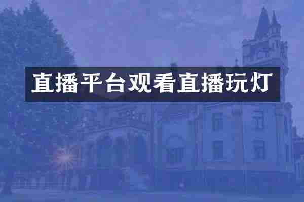 直播平台观看直播玩灯