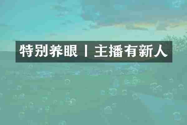 特别养眼丨主播有新人