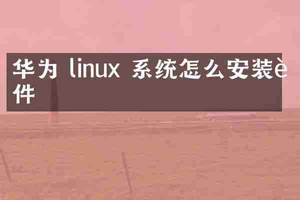华为 linux 系统怎么安装软件