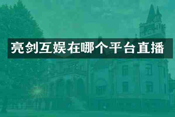 亮剑互娱在哪个平台直播
