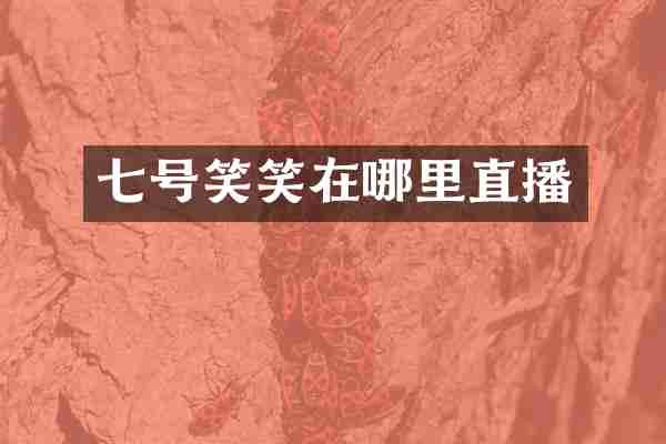 七号笑笑在哪里直播