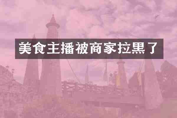 美食主播被商家拉黑了
