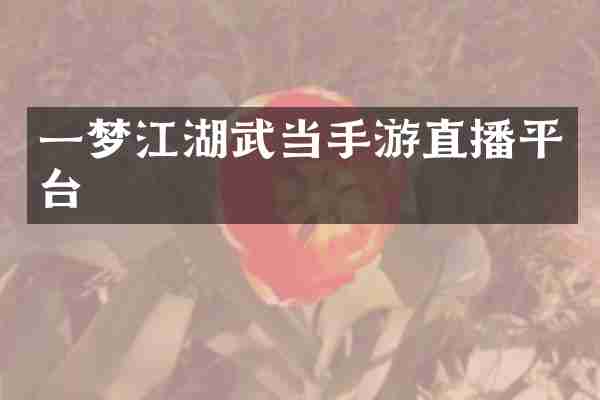 一梦江湖武当手游直播平台