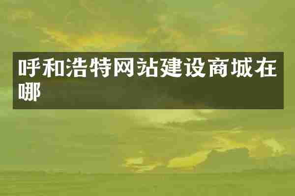 呼和浩特网站建设商城在哪