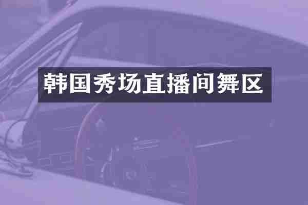 韩国秀场直播间舞区