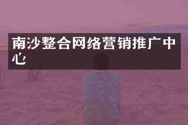 南沙整合网络营销推广中心