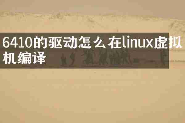 6410的驱动怎么在linux虚拟机编译