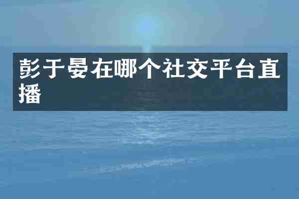彭于晏在哪个社交平台直播