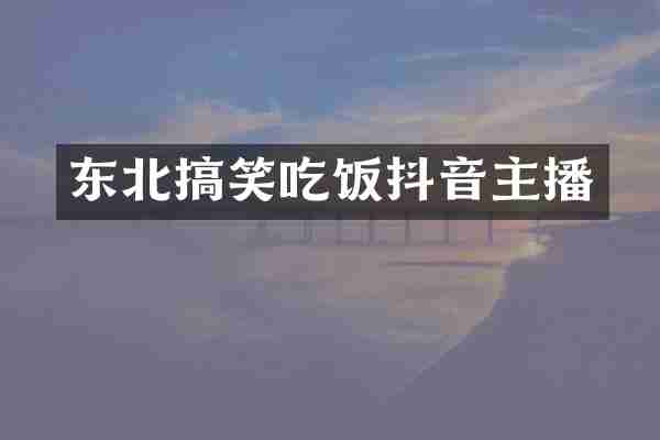东北搞笑吃饭抖音主播