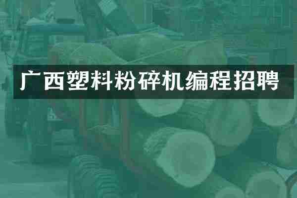 广西塑料粉碎机编程招聘