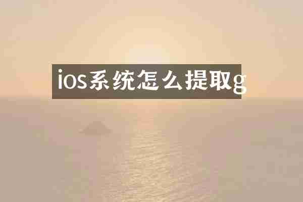 ios系统怎么提取g